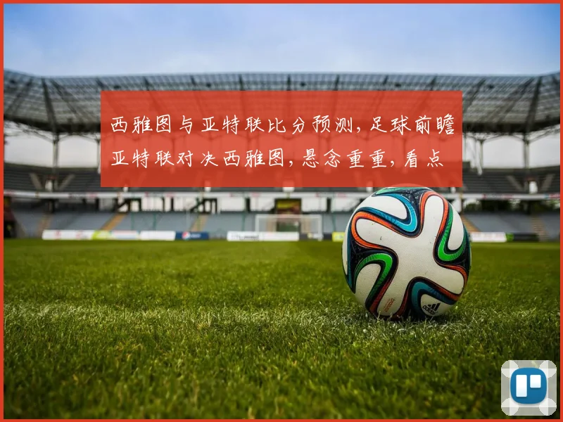 西雅图与亚特联比分预测,足球前瞻亚特联对决西雅图,悬念重重,看点连连