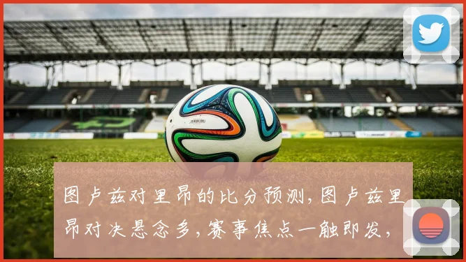 图卢兹对里昂的比分预测,图卢兹里昂对决悬念多,赛事焦点一触即发,谁将问鼎