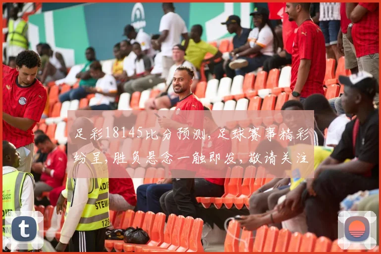 足彩18145比分预测,足球赛事精彩纷呈,胜负悬念一触即发,敬请关注