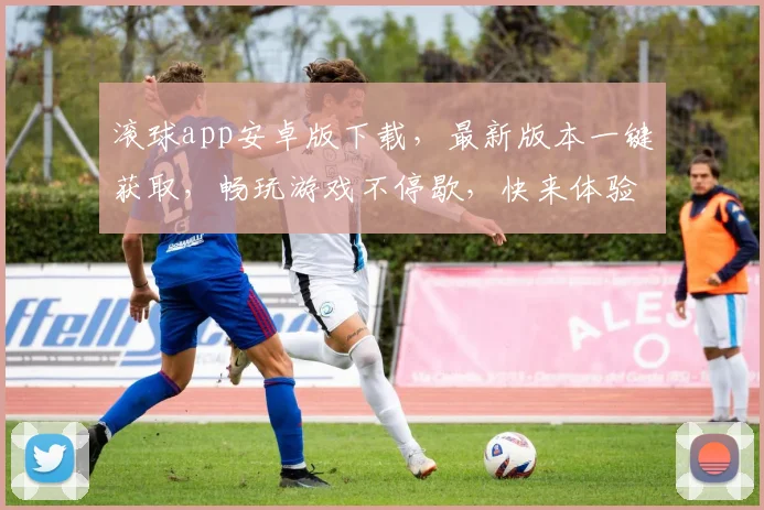 滚球app安卓版下载，最新版本一键获取，畅玩游戏不停歇，快来体验