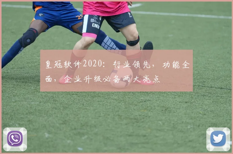 皇冠软件2020：行业领先，功能全面，企业升级必备两大亮点