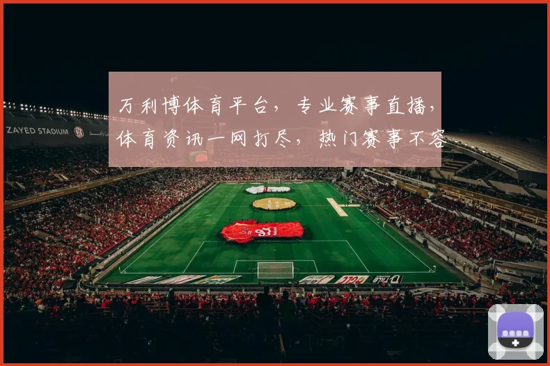 万利博体育平台，专业赛事直播，体育资讯一网打尽，热门赛事不容错过，尽享精彩瞬间